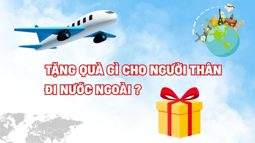 Tặng quà gì cho người thân đi nước ngoài